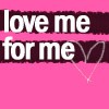 Love me For me.