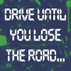 Drive until u lose the road..