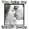 You take my breath away