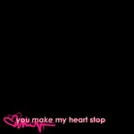 You make my heart stop