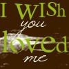 i wish you loved me