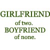 Girlfriend of two, boyfriend of none.