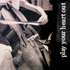 play your heart out