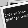 Life is like Photography.