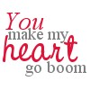 You make my heart go boom
